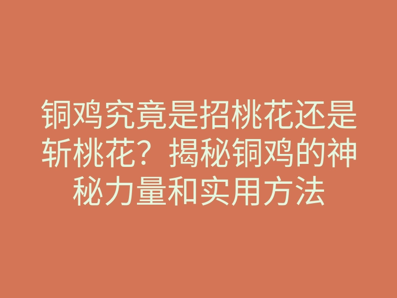 铜鸡究竟是招桃花还是斩桃花?揭秘铜鸡的神秘力量和实用方法