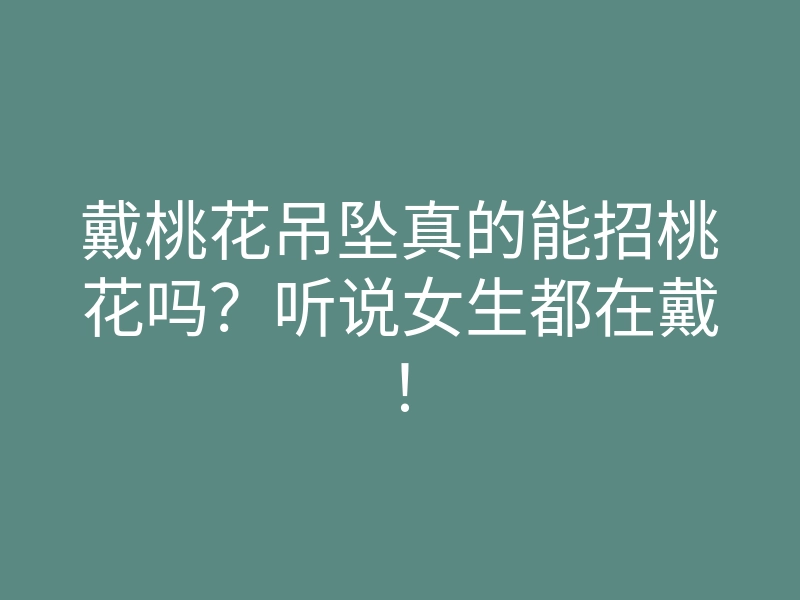 戴桃花吊坠真的能招桃花吗?听说女生都在戴!