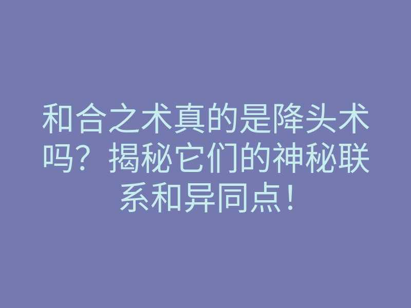 和合之术真的是降头术吗?揭秘它们的神秘联系和异同点!