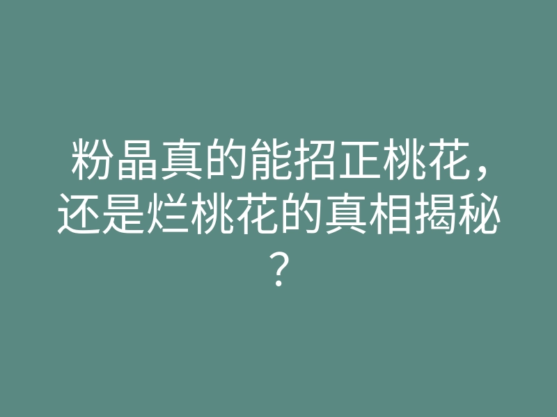 粉晶真的能招正桃花,还是烂桃花的真相揭秘?