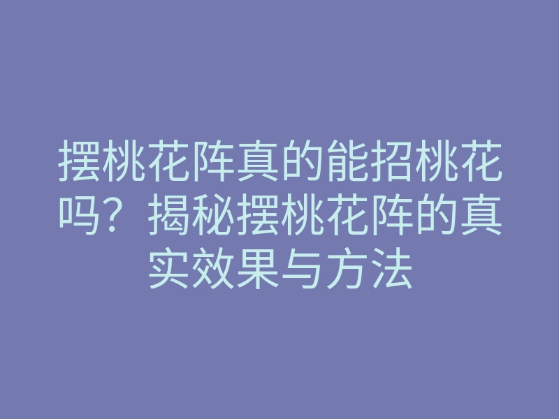 摆桃花阵真的能招桃花吗?揭秘摆桃花阵的真实效果与方法