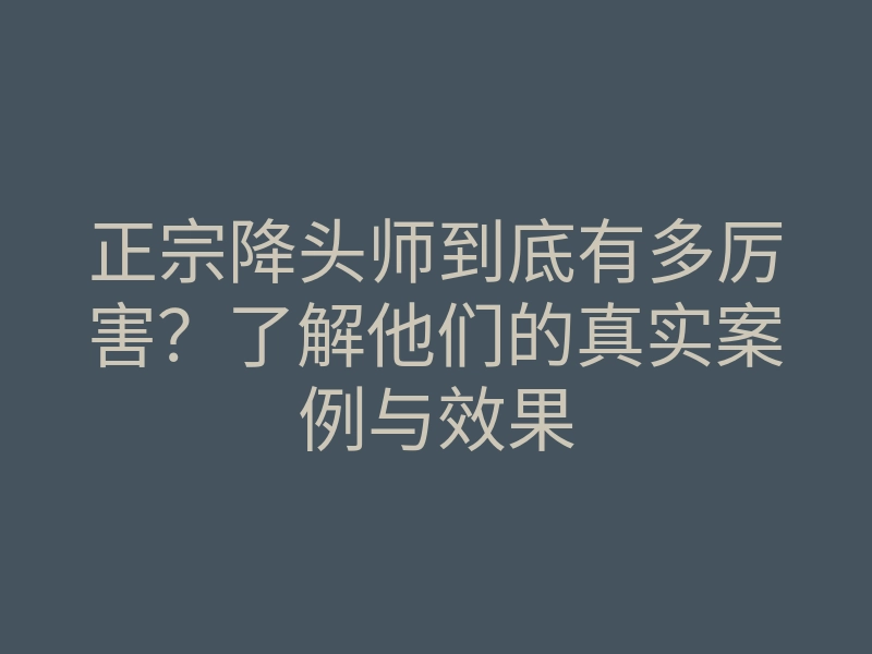 正宗降头师到底有多厉害?了解他们的真实案例与效果