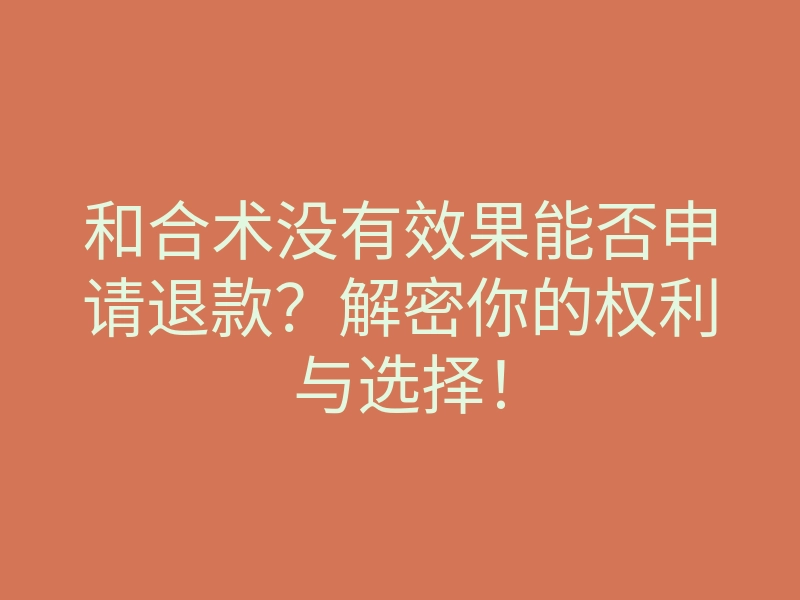 和合术没有效果能否申请退款?解密你的权利与选择!