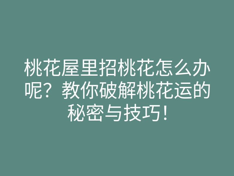 桃花屋里招桃花怎么办呢?教你破解桃花运的秘密与技巧!