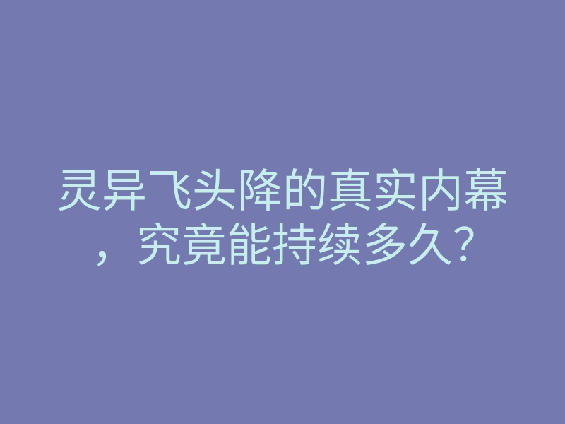 灵异飞头降的真实内幕,究竟能持续多久?