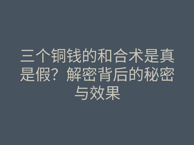 三个铜钱的和合术是真是假?解密背后的秘密与效果