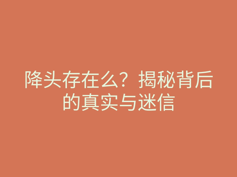 降头存在么?揭秘背后的真实与迷信