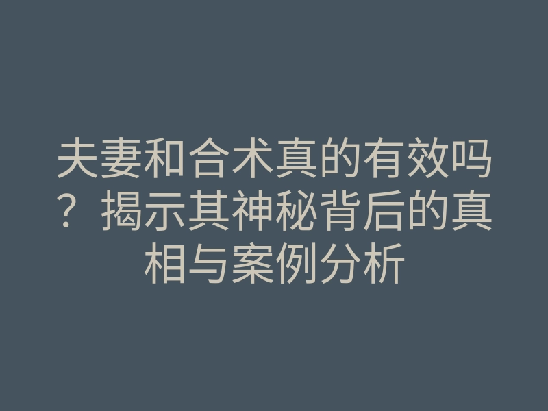 夫妻和合术真的有效吗？揭示其神秘背后的真相与案例分析