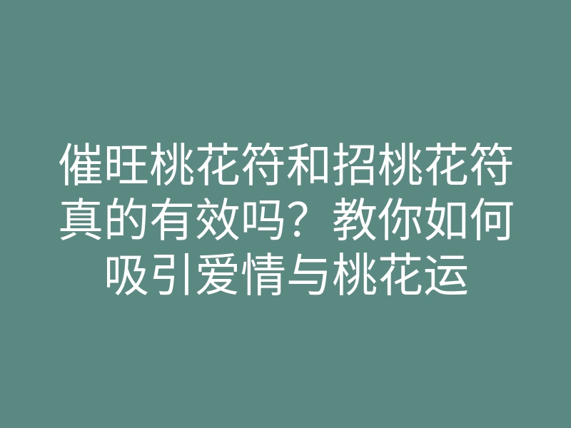 催旺桃花符和招桃花符真的有效吗?教你如何吸引爱情与桃花运