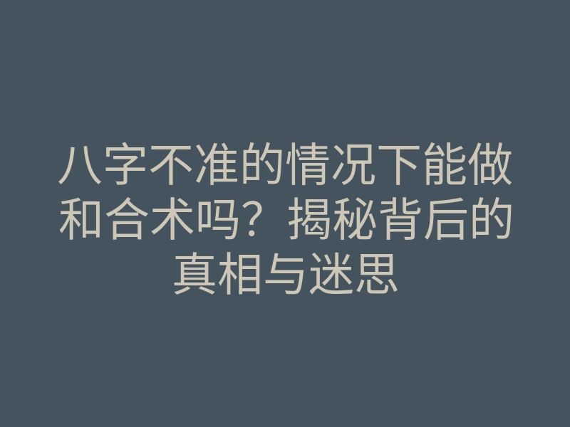 八字不准的情况下能做和合术吗?揭秘背后的真相与迷思