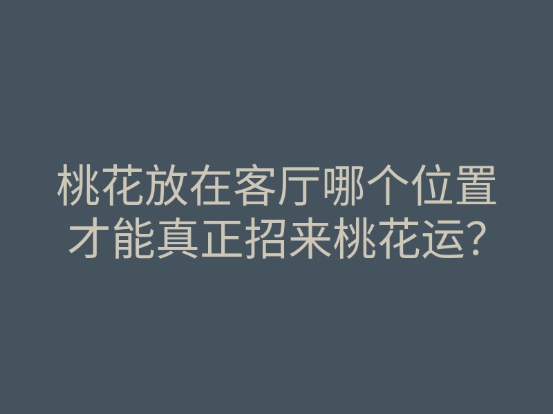 桃花放在客厅哪个位置才能真正招来桃花运？