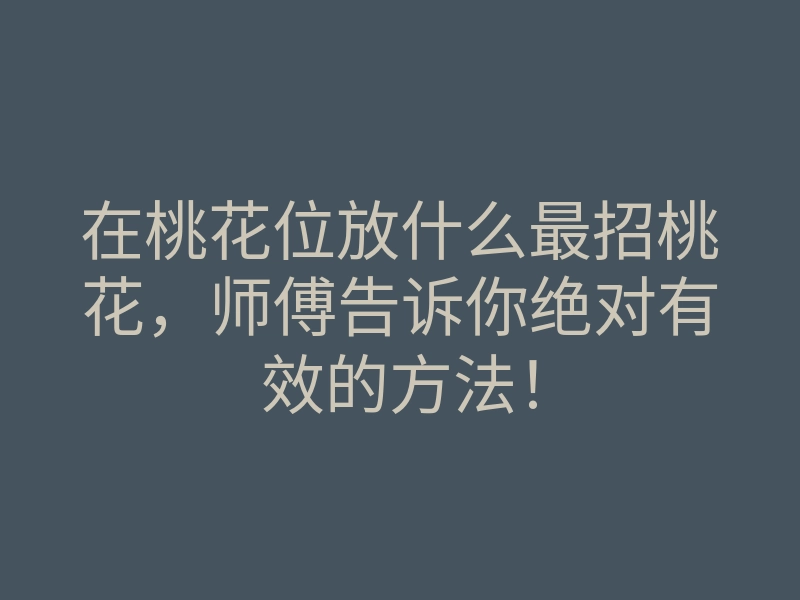 在桃花位放什么最招桃花,师傅告诉你绝对有效的方法!