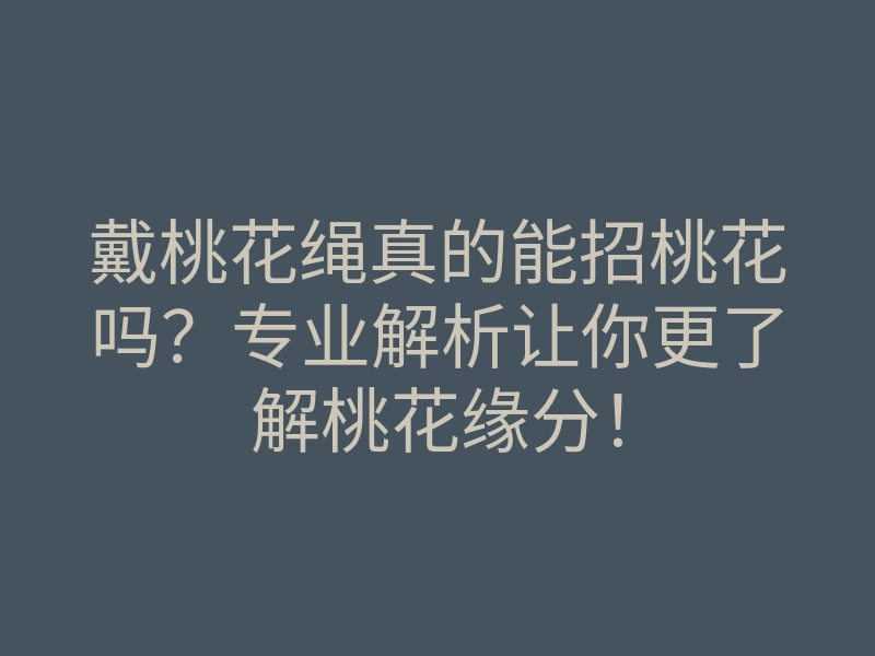 戴桃花绳真的能招桃花吗?专业解析让你更了解桃花缘分!