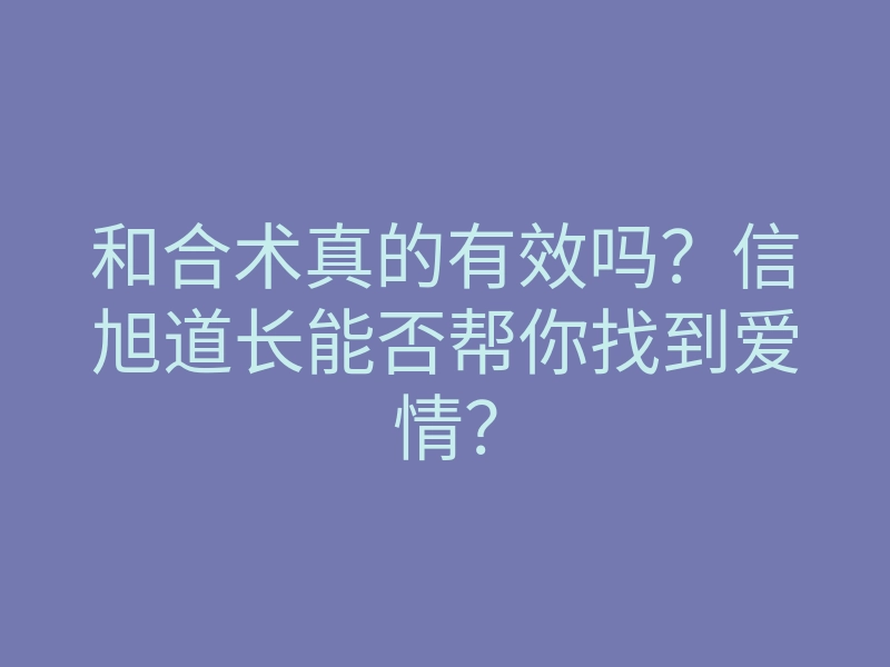 和合术真的有效吗?信旭道长能否帮你找到爱情?