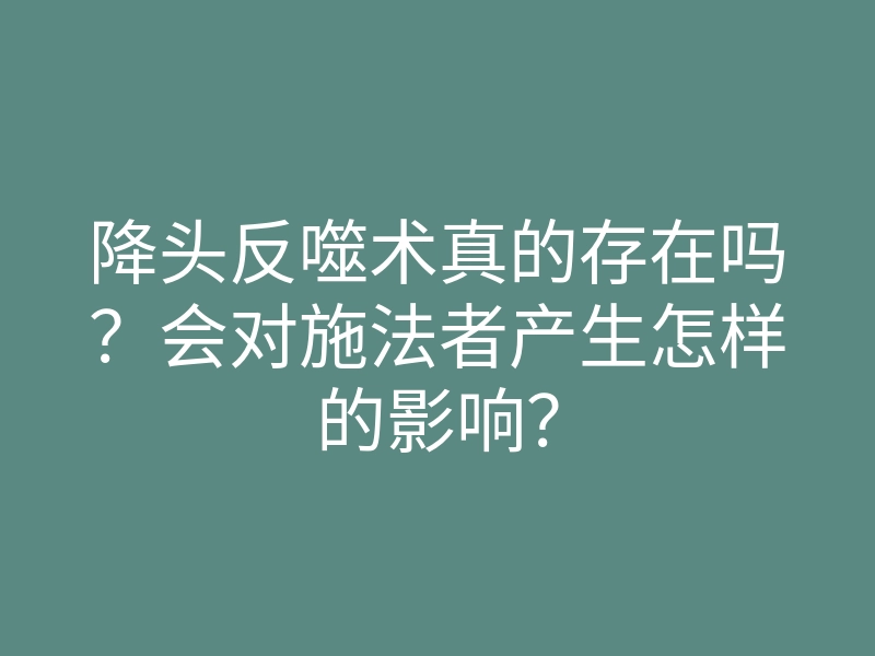 降头反噬术真的存在吗?会对施法者产生怎样的影响?