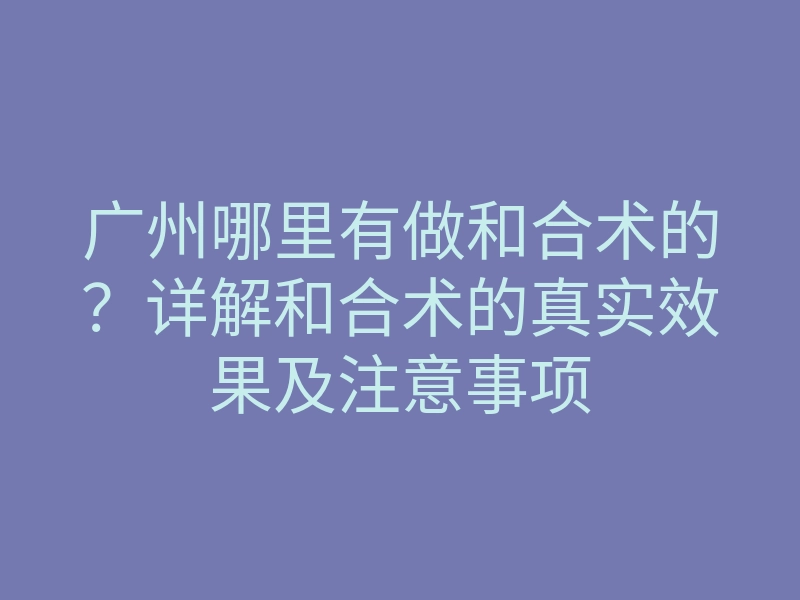 广州哪里有做和合术的？详解和合术的真实效果及注意事项