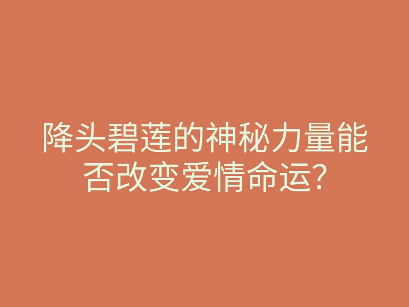 降头碧莲的神秘力量能否改变爱情命运?
