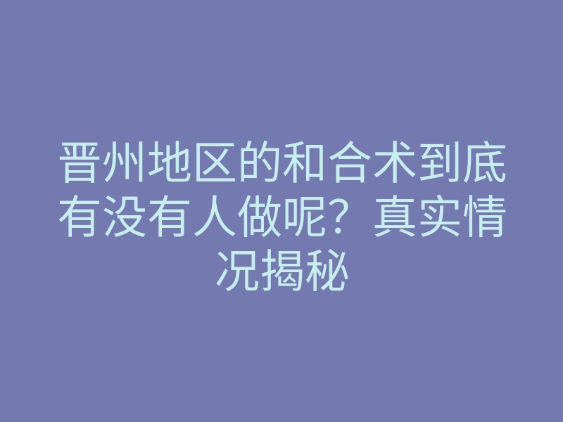 晋州地区的和合术到底有没有人做呢?真实情况揭秘