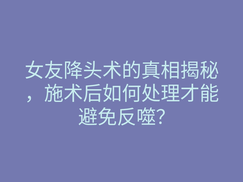 女友降头术的真相揭秘,施术后如何处理才能避免反噬?