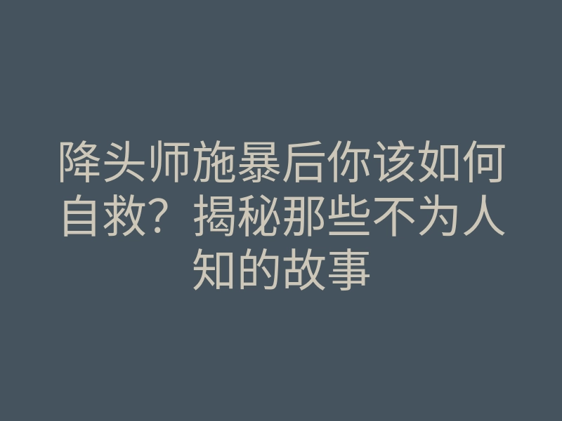 降头师施暴后你该如何自救?揭秘那些不为人知的故事