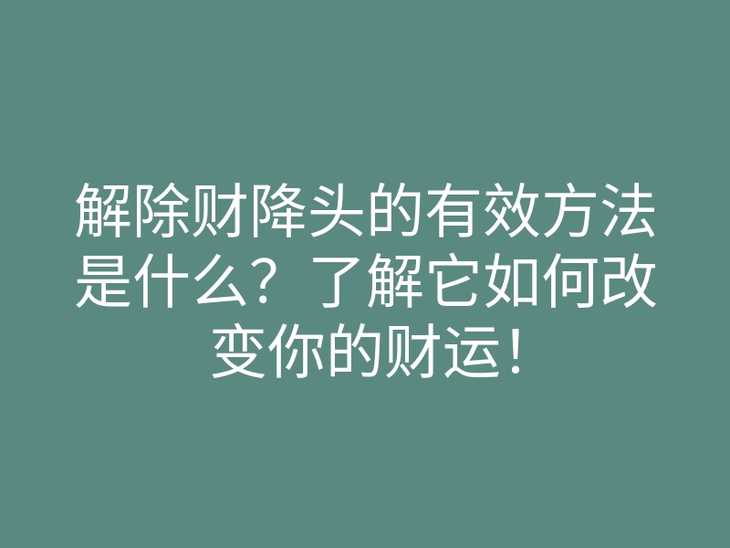 解除财降头的有效方法是什么?了解它如何改变你的财运!