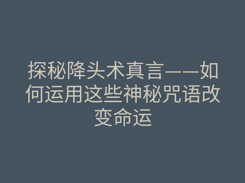 探秘降头术真言——如何运用这些神秘咒语改变命运