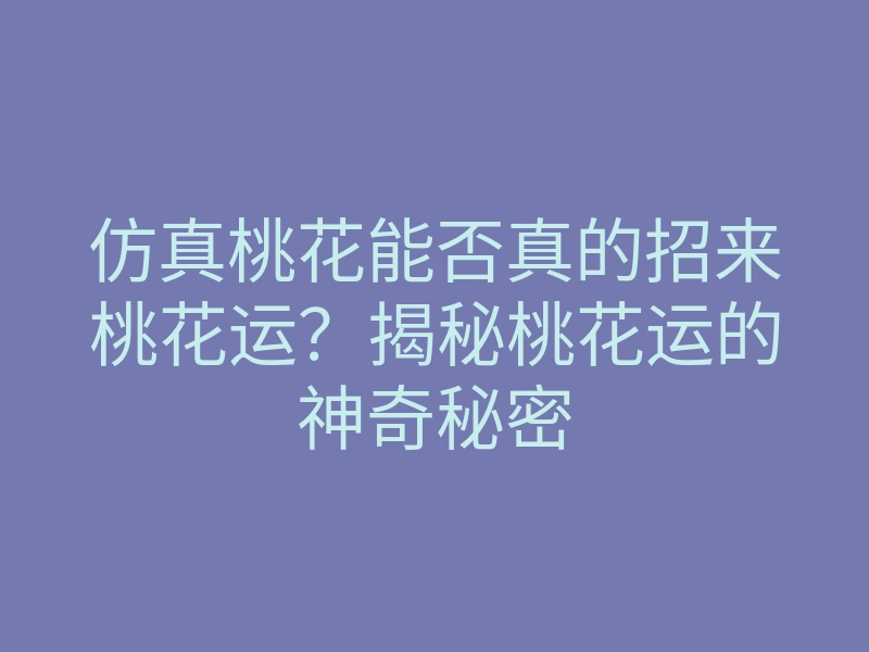 仿真桃花能否真的招来桃花运?揭秘桃花运的神奇秘密