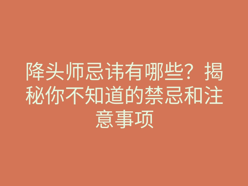 降头师忌讳有哪些?揭秘你不知道的禁忌和注意事项