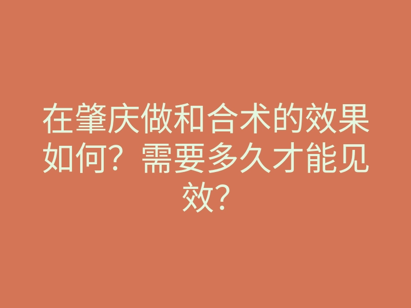 在肇庆做和合术的效果如何?需要多久才能见效?