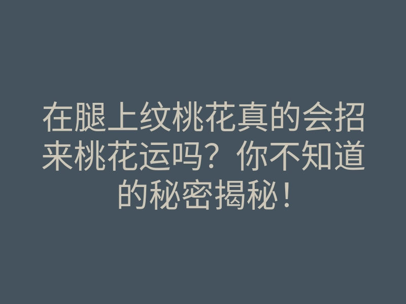 在腿上纹桃花真的会招来桃花运吗?你不知道的秘密揭秘!