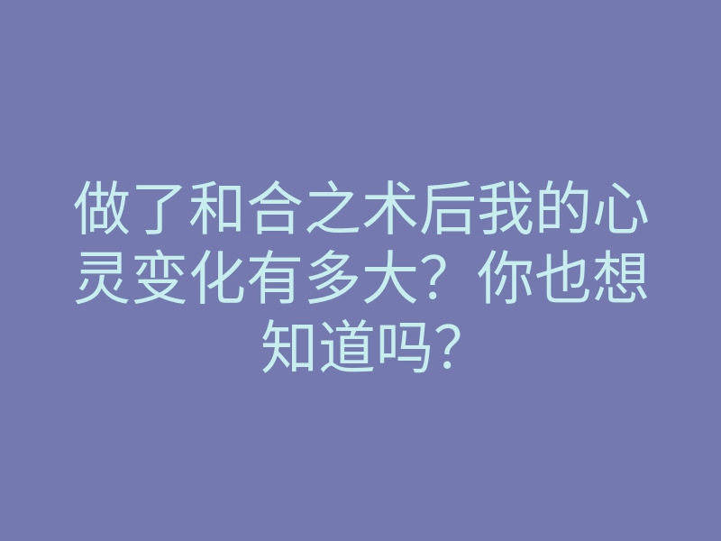 做了和合之术后我的心灵变化有多大?你也想知道吗?