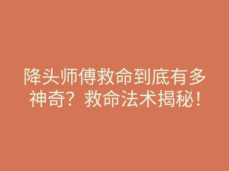 降头师傅救命到底有多神奇?救命法术揭秘!