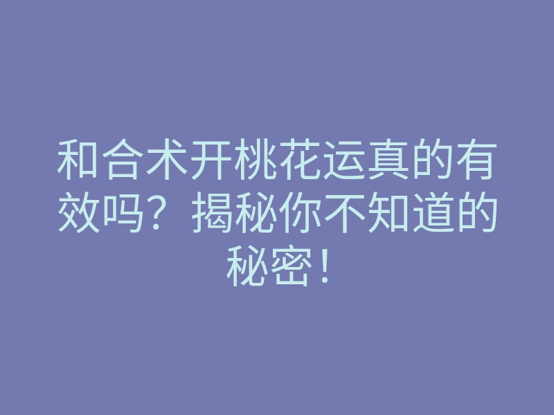 和合术开桃花运真的有效吗?揭秘你不知道的秘密!