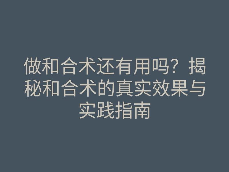 做和合术还有用吗?揭秘和合术的真实效果与实践指南