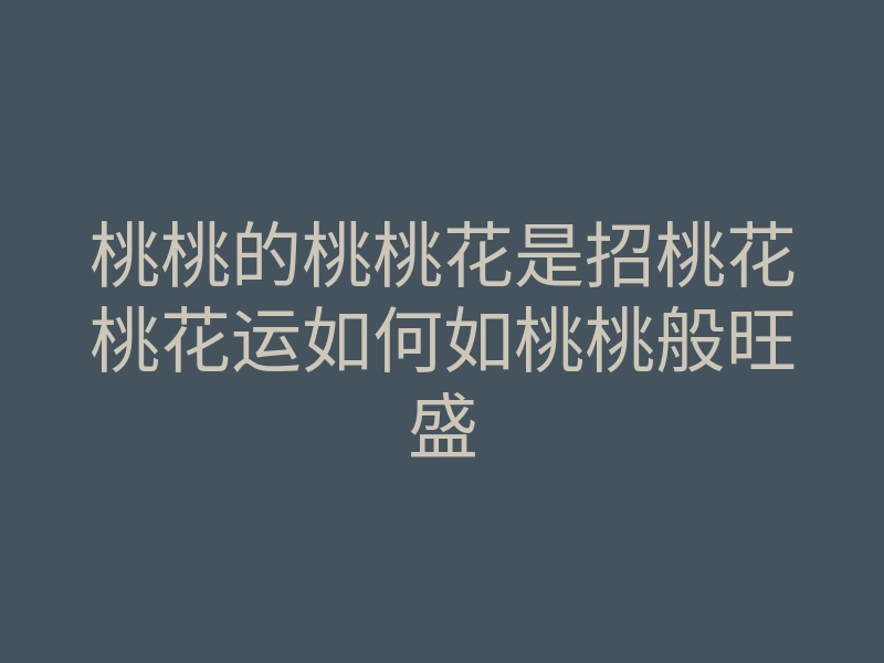 桃桃的桃桃花是招桃花桃花运如何如桃桃般旺盛