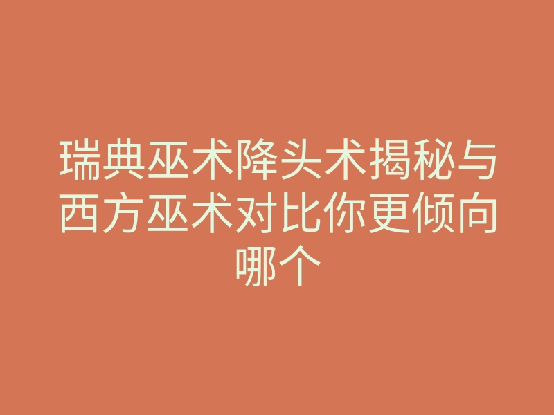 瑞典巫术降头术揭秘与西方巫术对比你更倾向哪个