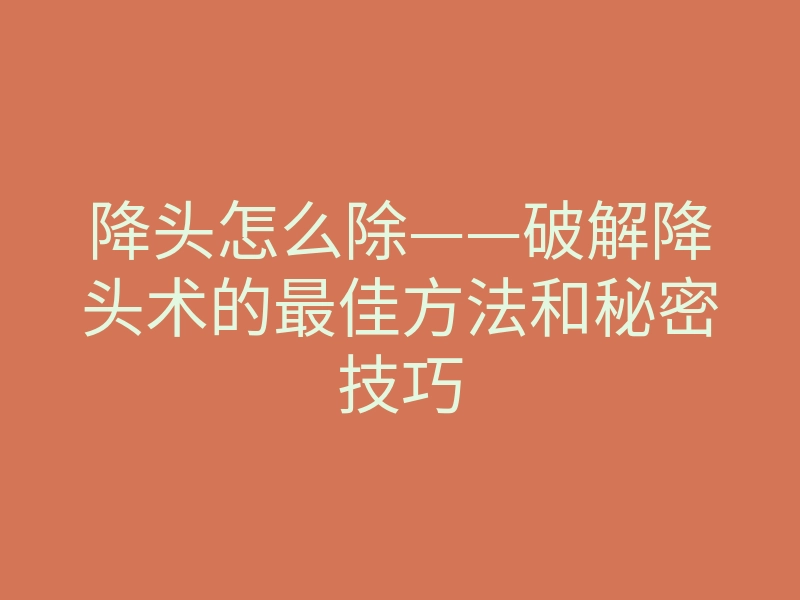 降头怎么除——破解降头术的最佳方法和秘密技巧