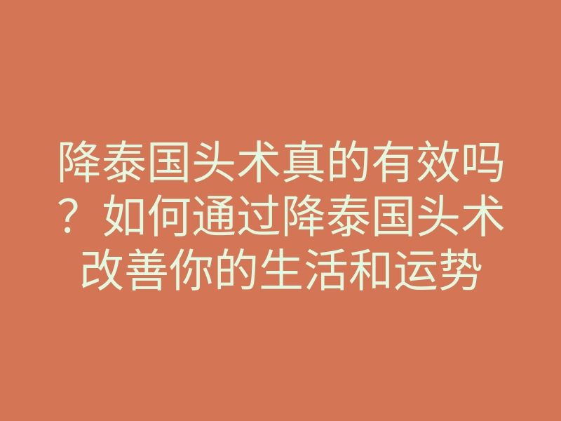 降泰国头术真的有效吗?如何通过降泰国头术改善你的生活和运势