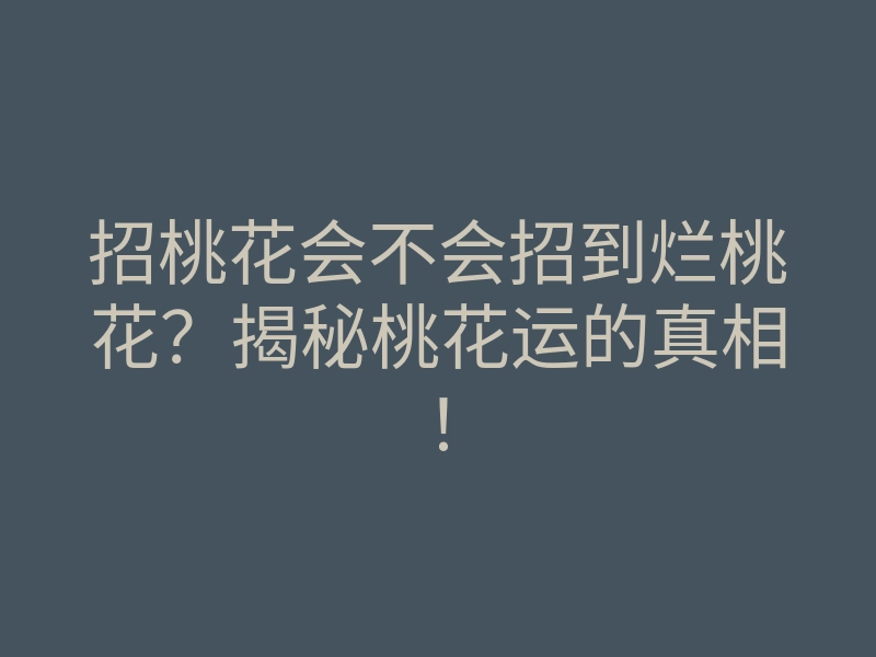 招桃花会不会招到烂桃花?揭秘桃花运的真相!