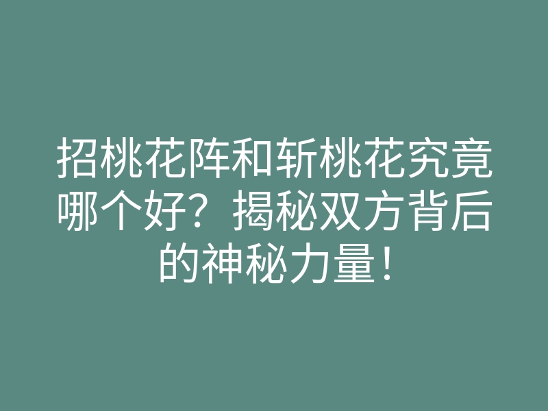 招桃花阵和斩桃花究竟哪个好?揭秘双方背后的神秘力量!