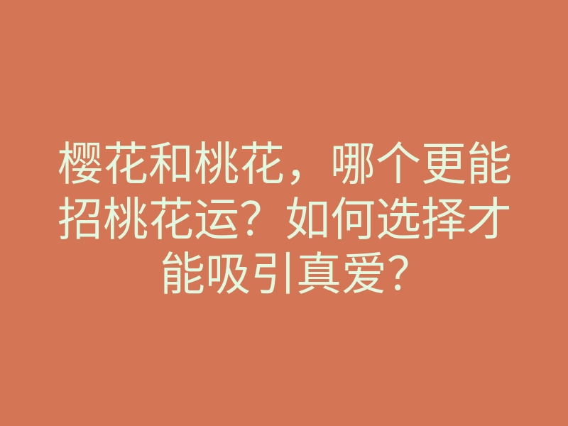 樱花和桃花,哪个更能招桃花运?如何选择才能吸引真爱?
