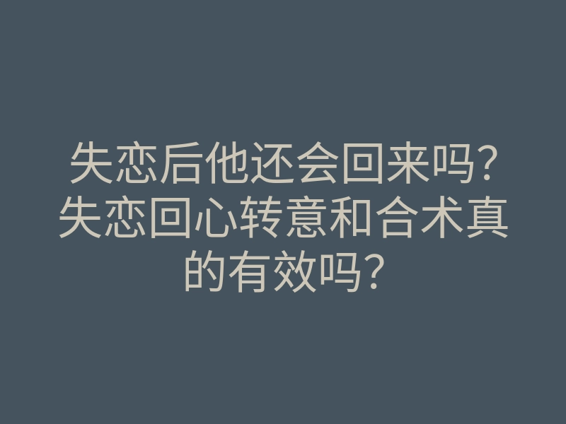 失恋后他还会回来吗？失恋回心转意和合术真的有效吗？