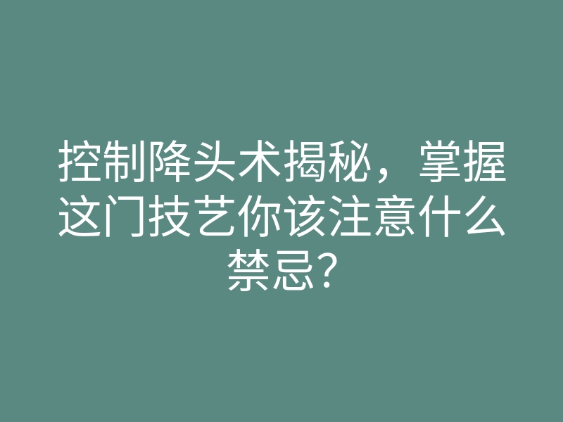 控制降头术揭秘，掌握这门技艺你该注意什么禁忌？