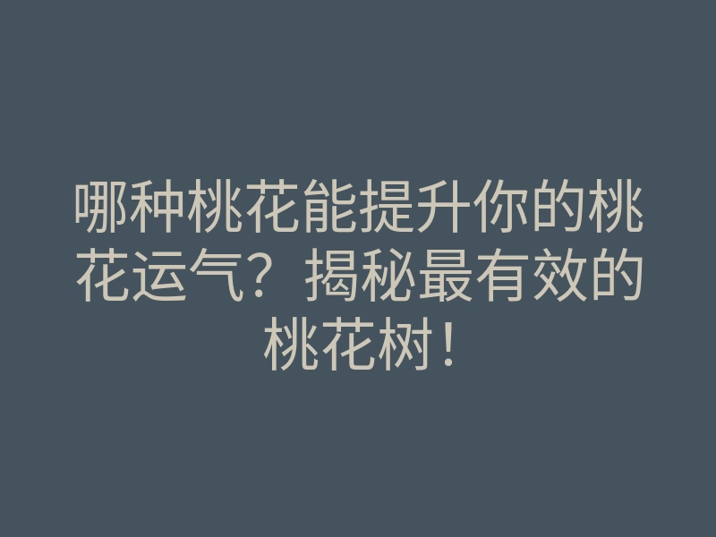 哪种桃花能提升你的桃花运气?揭秘最有效的桃花树!