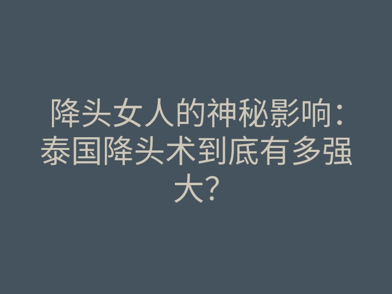 降头女人的神秘影响：泰国降头术到底有多强大？