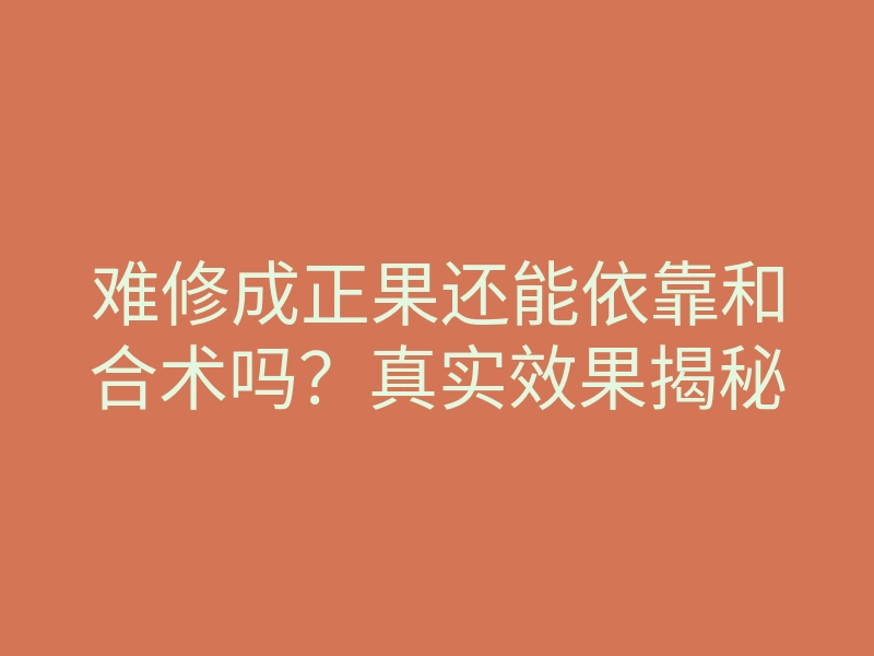难修成正果还能依靠和合术吗?真实效果揭秘