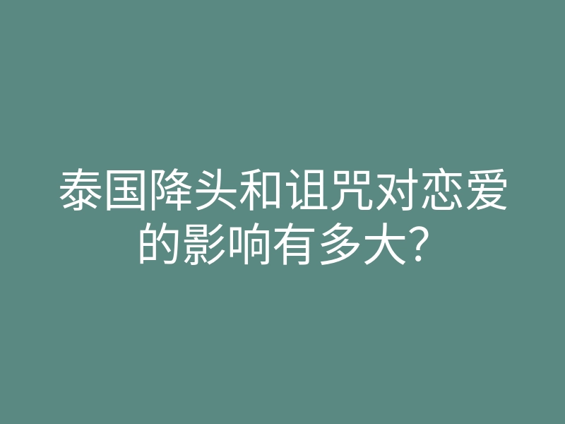 泰国降头和诅咒对恋爱的影响有多大?