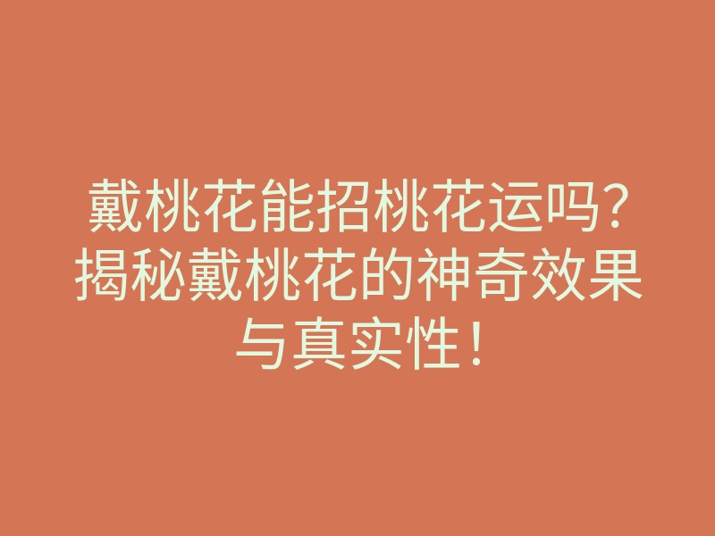 戴桃花能招桃花运吗?揭秘戴桃花的神奇效果与真实性!