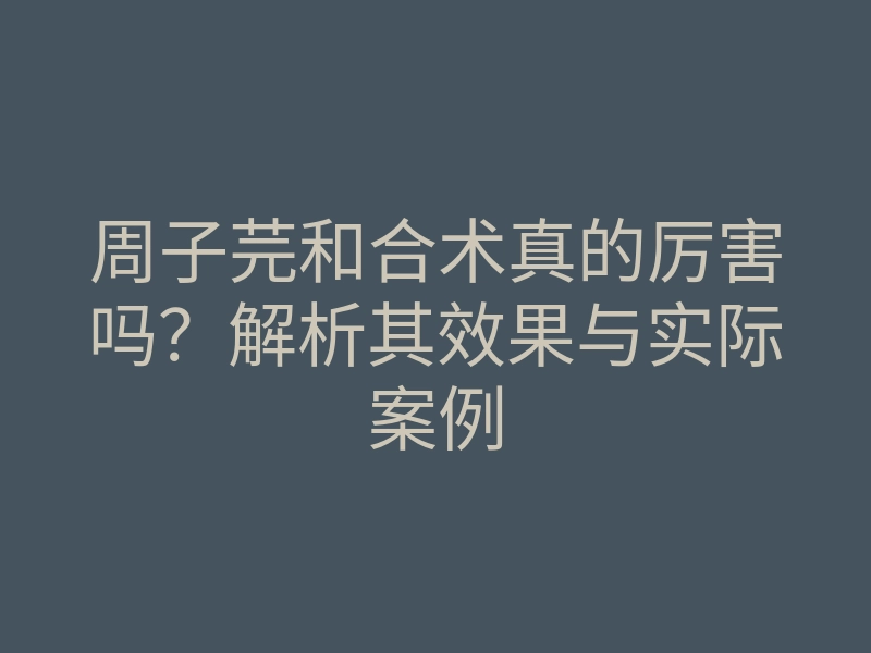 周子芫和合术真的厉害吗？解析其效果与实际案例
