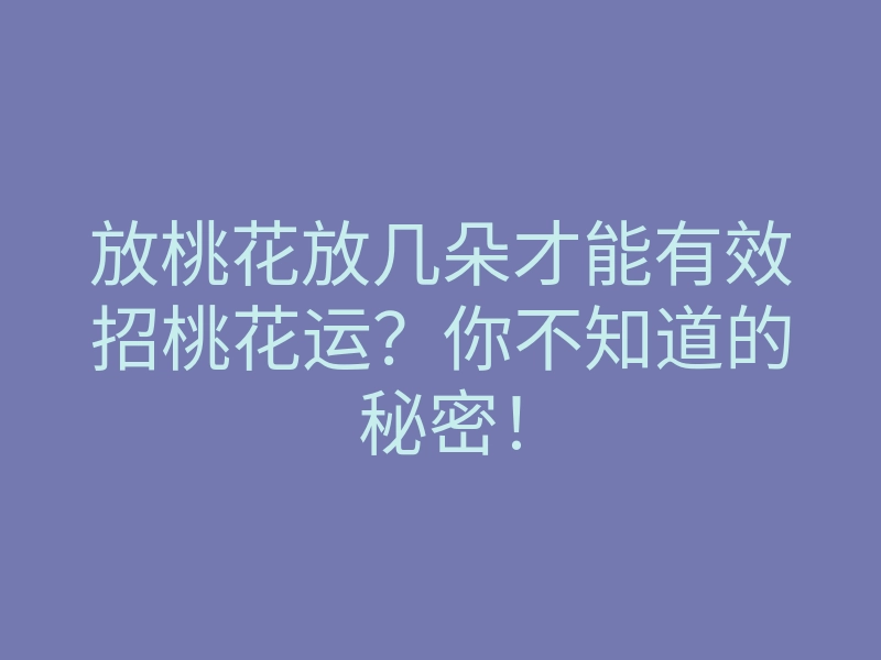 放桃花放几朵才能有效招桃花运?你不知道的秘密!